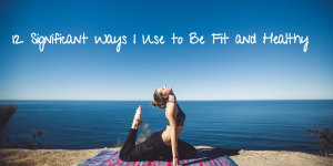 12 Significant Ways I Use to Be Fit and Healthy (3)