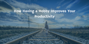 How Having a Hobby Improves Your Productivity