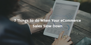 7 Things to do When Your eCommerce Sales Slow Down